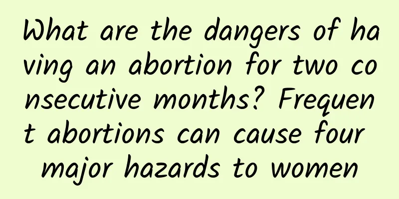 What are the dangers of having an abortion for two consecutive months? Frequent abortions can cause four major hazards to women