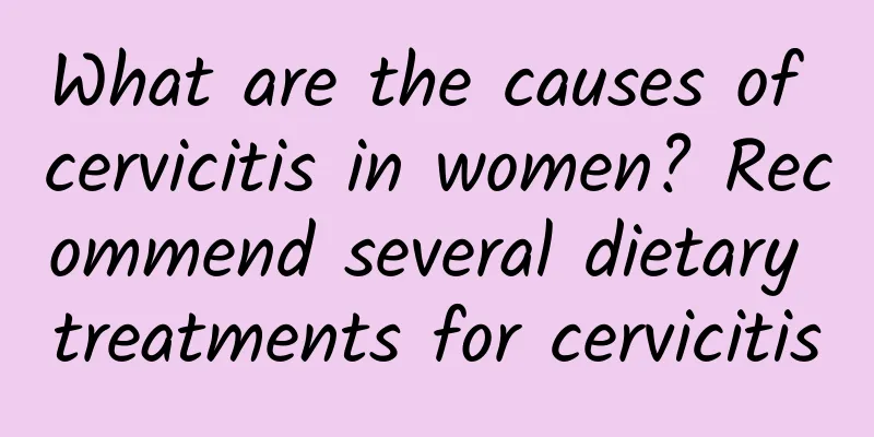 What are the causes of cervicitis in women? Recommend several dietary treatments for cervicitis
