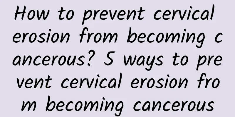 How to prevent cervical erosion from becoming cancerous? 5 ways to prevent cervical erosion from becoming cancerous