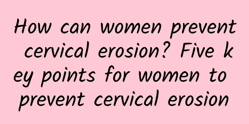 How can women prevent cervical erosion? Five key points for women to prevent cervical erosion