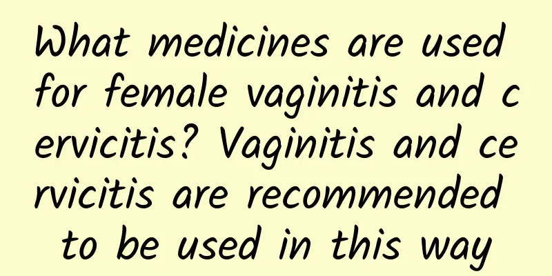 What medicines are used for female vaginitis and cervicitis? Vaginitis and cervicitis are recommended to be used in this way