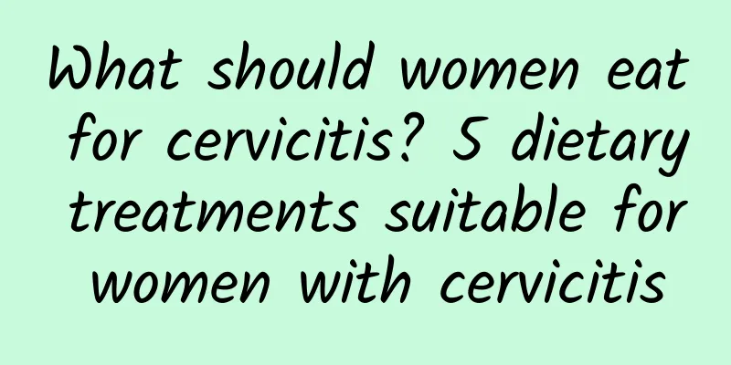 What should women eat for cervicitis? 5 dietary treatments suitable for women with cervicitis