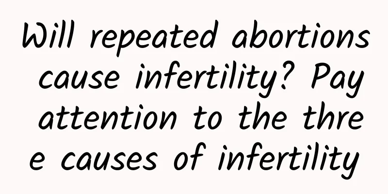 Will repeated abortions cause infertility? Pay attention to the three causes of infertility