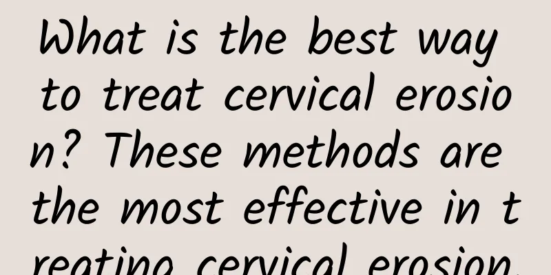 What is the best way to treat cervical erosion? These methods are the most effective in treating cervical erosion.