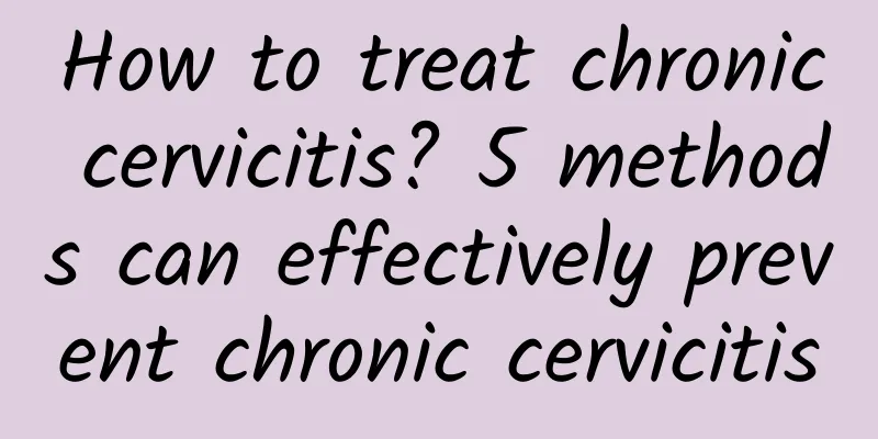 How to treat chronic cervicitis? 5 methods can effectively prevent chronic cervicitis