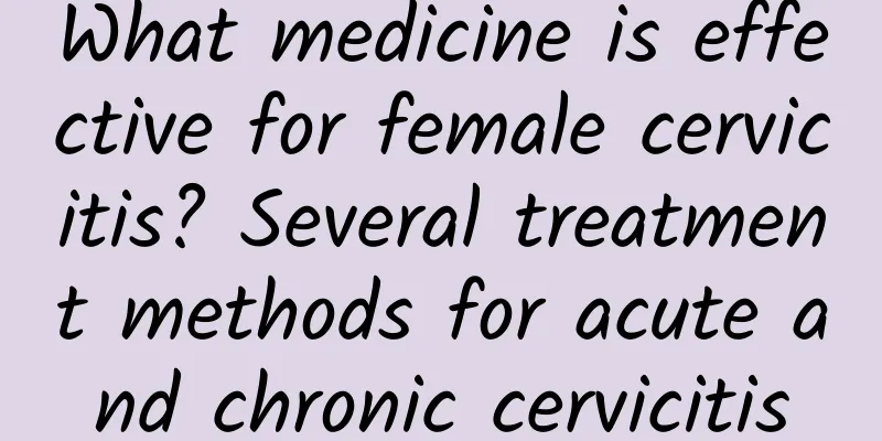 What medicine is effective for female cervicitis? Several treatment methods for acute and chronic cervicitis