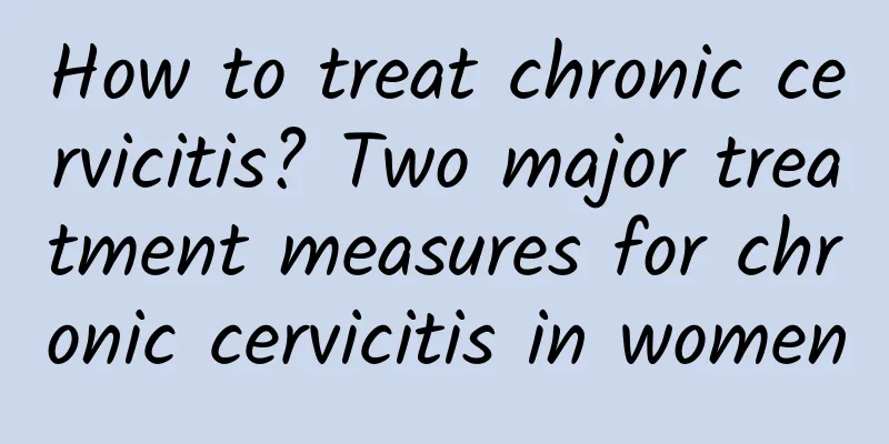 How to treat chronic cervicitis? Two major treatment measures for chronic cervicitis in women