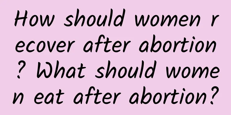 How should women recover after abortion? What should women eat after abortion?