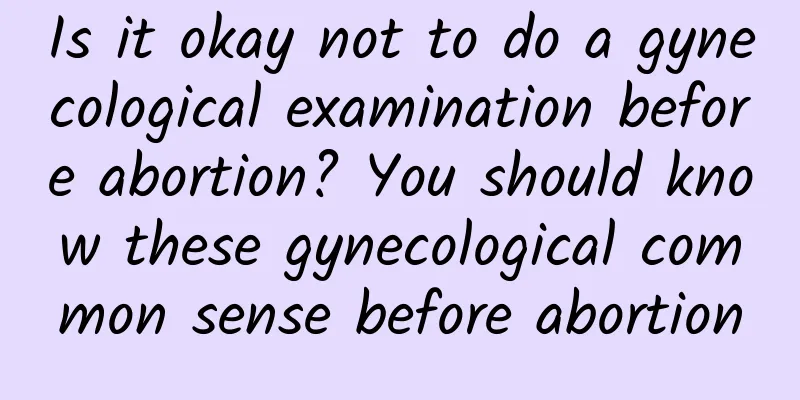 Is it okay not to do a gynecological examination before abortion? You should know these gynecological common sense before abortion
