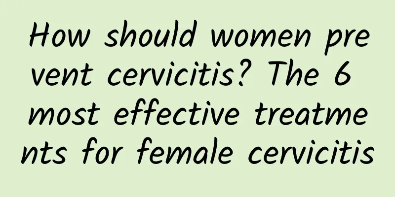 How should women prevent cervicitis? The 6 most effective treatments for female cervicitis