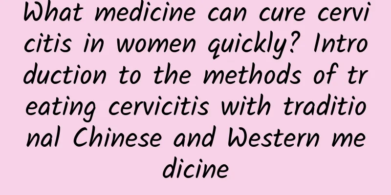 What medicine can cure cervicitis in women quickly? Introduction to the methods of treating cervicitis with traditional Chinese and Western medicine