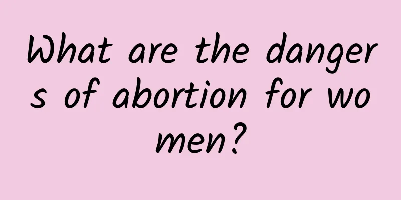What are the dangers of abortion for women?