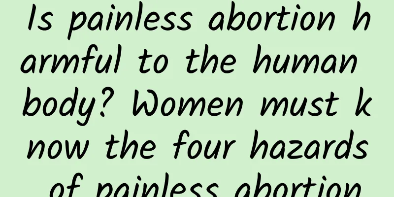 Is painless abortion harmful to the human body? Women must know the four hazards of painless abortion