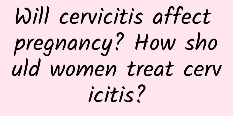 Will cervicitis affect pregnancy? How should women treat cervicitis?
