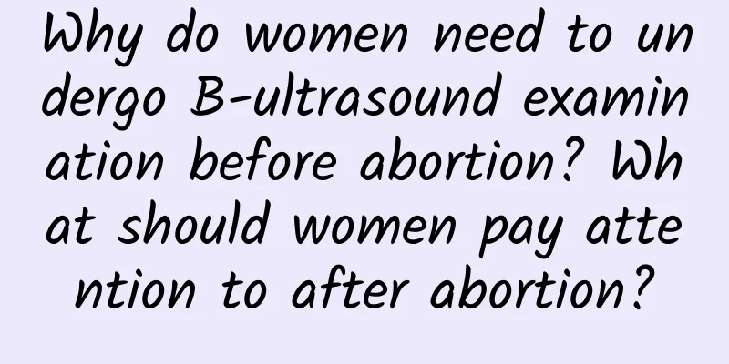 Why do women need to undergo B-ultrasound examination before abortion? What should women pay attention to after abortion?