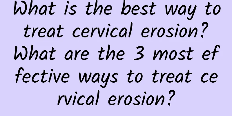 What is the best way to treat cervical erosion? What are the 3 most effective ways to treat cervical erosion?