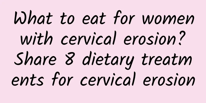 What to eat for women with cervical erosion? Share 8 dietary treatments for cervical erosion