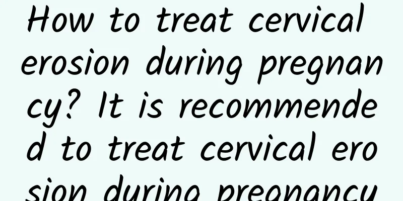 How to treat cervical erosion during pregnancy? It is recommended to treat cervical erosion during pregnancy