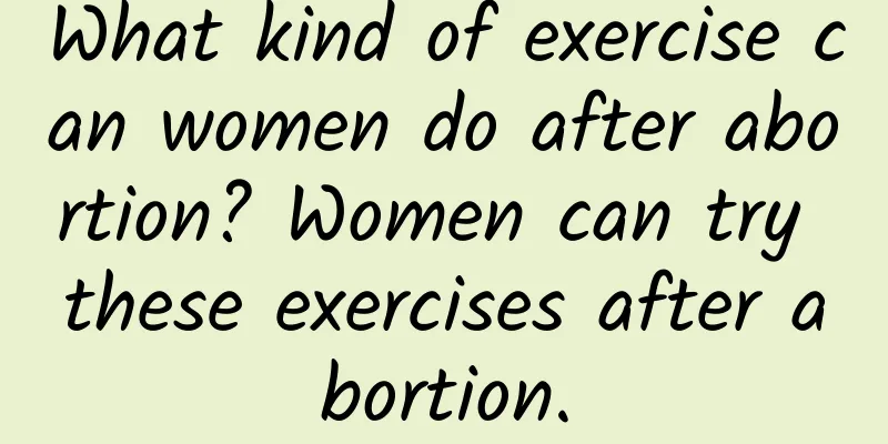 What kind of exercise can women do after abortion? Women can try these exercises after abortion.