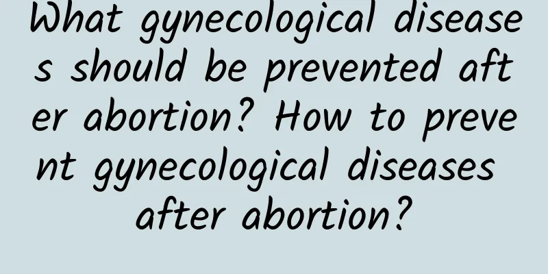 What gynecological diseases should be prevented after abortion? How to prevent gynecological diseases after abortion?