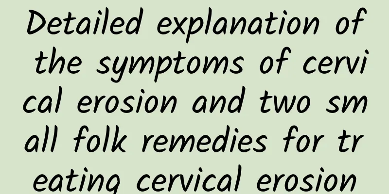 Detailed explanation of the symptoms of cervical erosion and two small folk remedies for treating cervical erosion