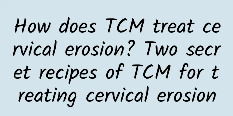 How does TCM treat cervical erosion? Two secret recipes of TCM for treating cervical erosion