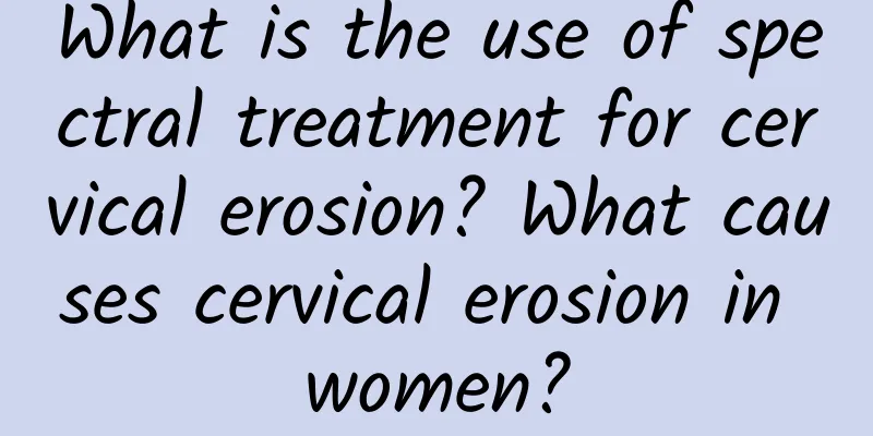 What is the use of spectral treatment for cervical erosion? What causes cervical erosion in women?