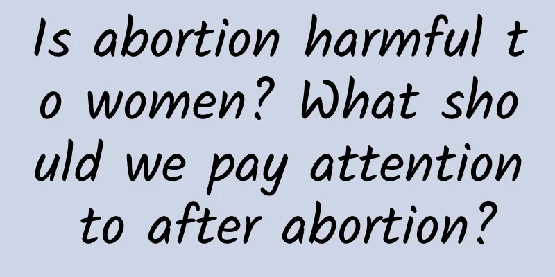 Is abortion harmful to women? What should we pay attention to after abortion?