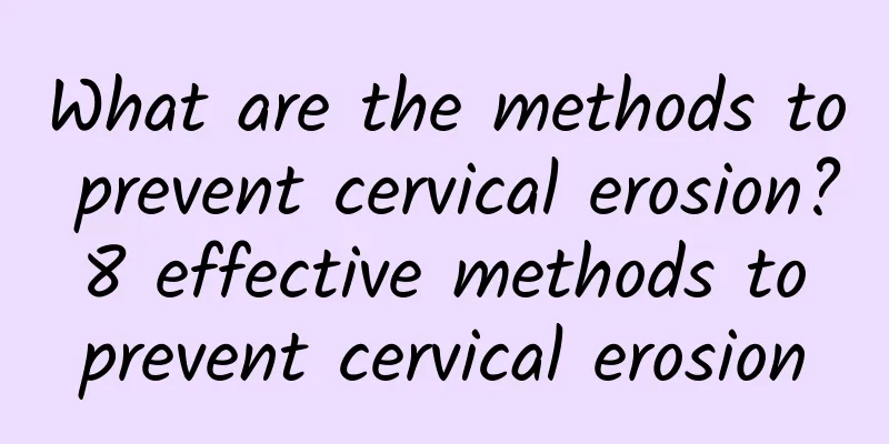 What are the methods to prevent cervical erosion? 8 effective methods to prevent cervical erosion