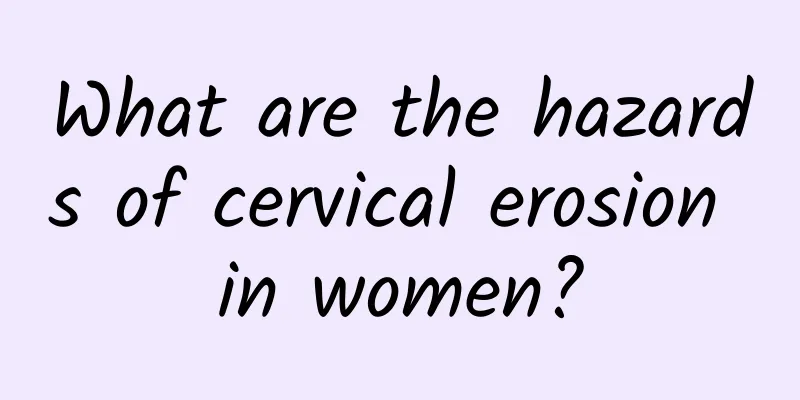 What are the hazards of cervical erosion in women?
