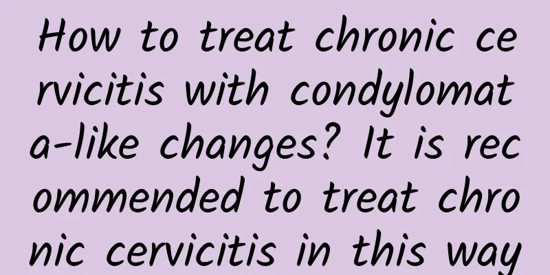 How to treat chronic cervicitis with condylomata-like changes? It is recommended to treat chronic cervicitis in this way