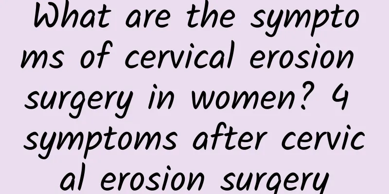 What are the symptoms of cervical erosion surgery in women? 4 symptoms after cervical erosion surgery