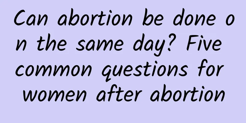 Can abortion be done on the same day? Five common questions for women after abortion