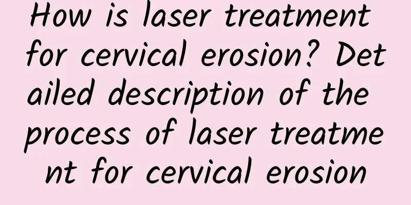 How is laser treatment for cervical erosion? Detailed description of the process of laser treatment for cervical erosion