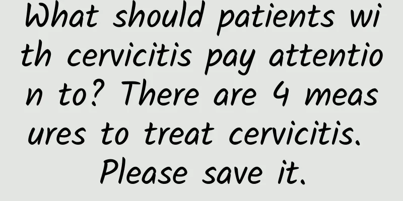 What should patients with cervicitis pay attention to? There are 4 measures to treat cervicitis. Please save it.