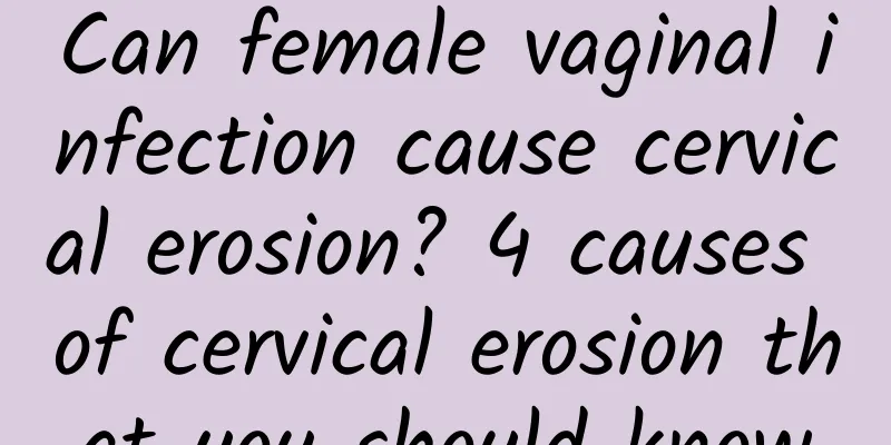 Can female vaginal infection cause cervical erosion? 4 causes of cervical erosion that you should know
