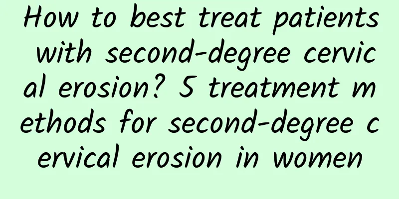 How to best treat patients with second-degree cervical erosion? 5 treatment methods for second-degree cervical erosion in women