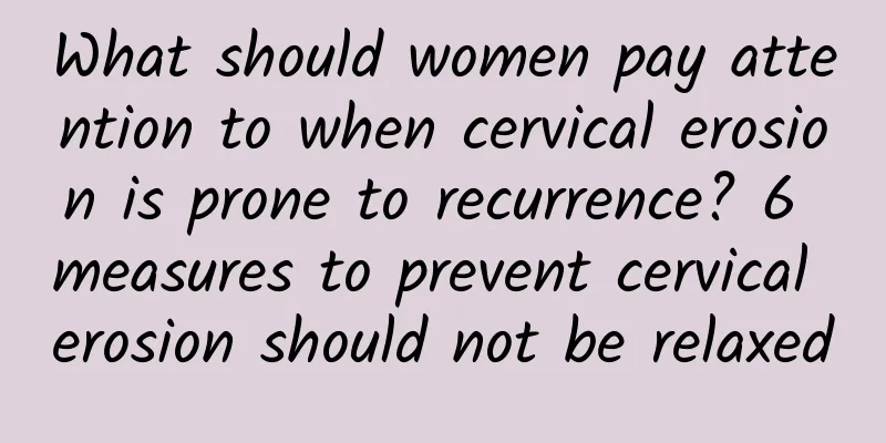 What should women pay attention to when cervical erosion is prone to recurrence? 6 measures to prevent cervical erosion should not be relaxed