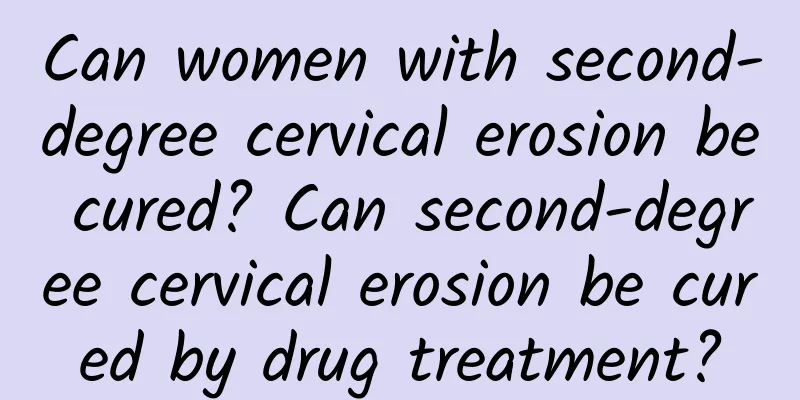 Can women with second-degree cervical erosion be cured? Can second-degree cervical erosion be cured by drug treatment?