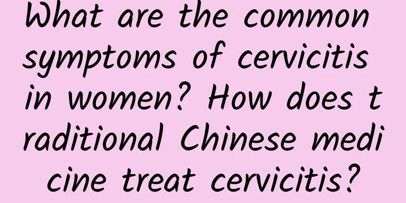 What are the common symptoms of cervicitis in women? How does traditional Chinese medicine treat cervicitis?