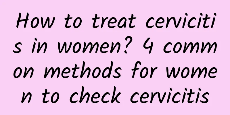How to treat cervicitis in women? 4 common methods for women to check cervicitis