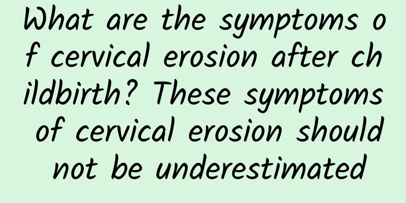 What are the symptoms of cervical erosion after childbirth? These symptoms of cervical erosion should not be underestimated