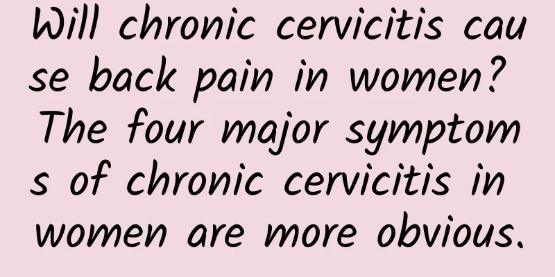 Will chronic cervicitis cause back pain in women? The four major symptoms of chronic cervicitis in women are more obvious.