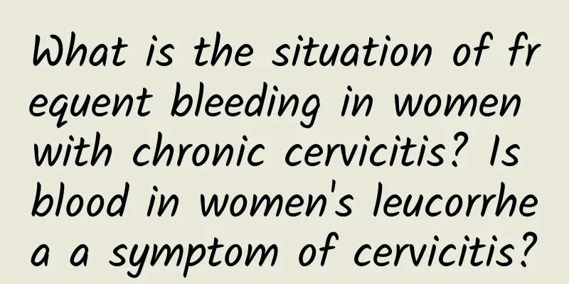 What is the situation of frequent bleeding in women with chronic cervicitis? Is blood in women's leucorrhea a symptom of cervicitis?