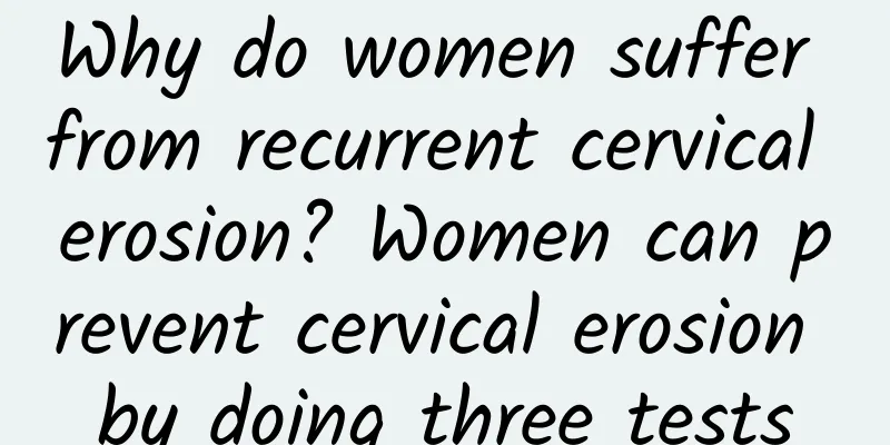 Why do women suffer from recurrent cervical erosion? Women can prevent cervical erosion by doing three tests