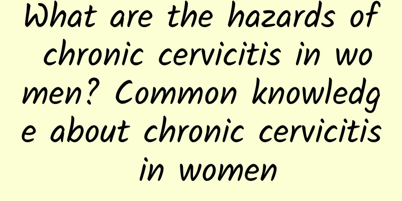 What are the hazards of chronic cervicitis in women? Common knowledge about chronic cervicitis in women