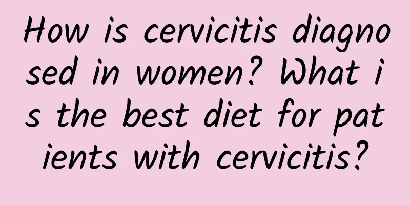 How is cervicitis diagnosed in women? What is the best diet for patients with cervicitis?