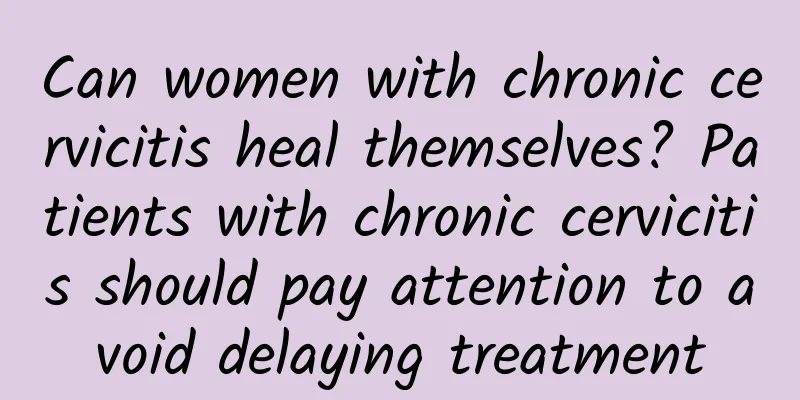Can women with chronic cervicitis heal themselves? Patients with chronic cervicitis should pay attention to avoid delaying treatment