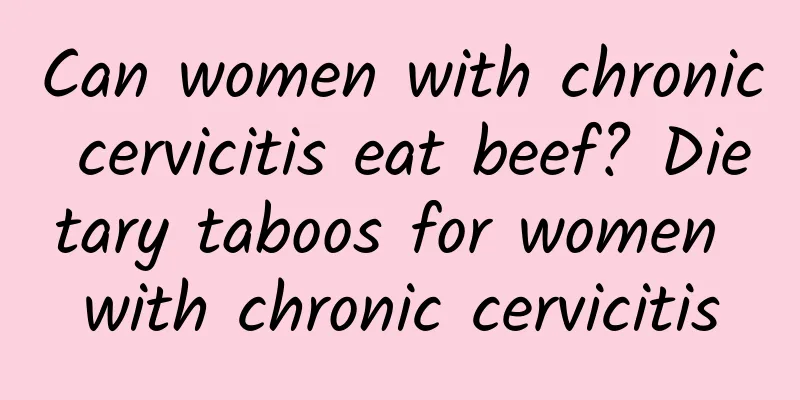 Can women with chronic cervicitis eat beef? Dietary taboos for women with chronic cervicitis