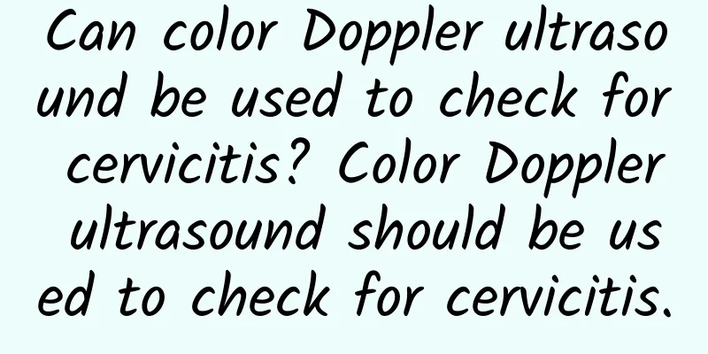 Can color Doppler ultrasound be used to check for cervicitis? Color Doppler ultrasound should be used to check for cervicitis.